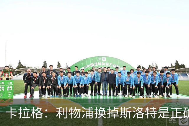 卡拉格：利物浦换掉斯洛特是正确决定，伊劳拉的踢法有冲击力
