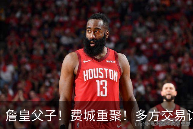 詹皇父子！费城重聚！多方交易讨论！湖人值得吗