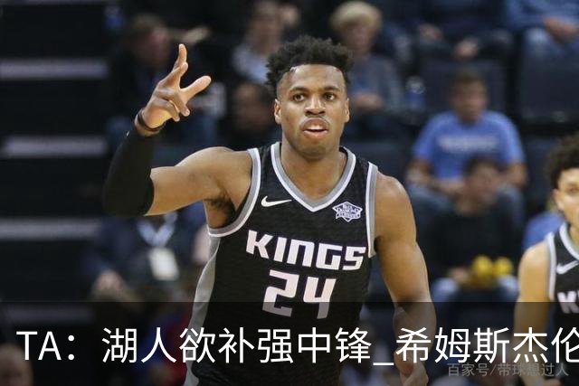 TA：湖人欲补强中锋 希姆斯/杰伦·史密斯等人或是理想人选